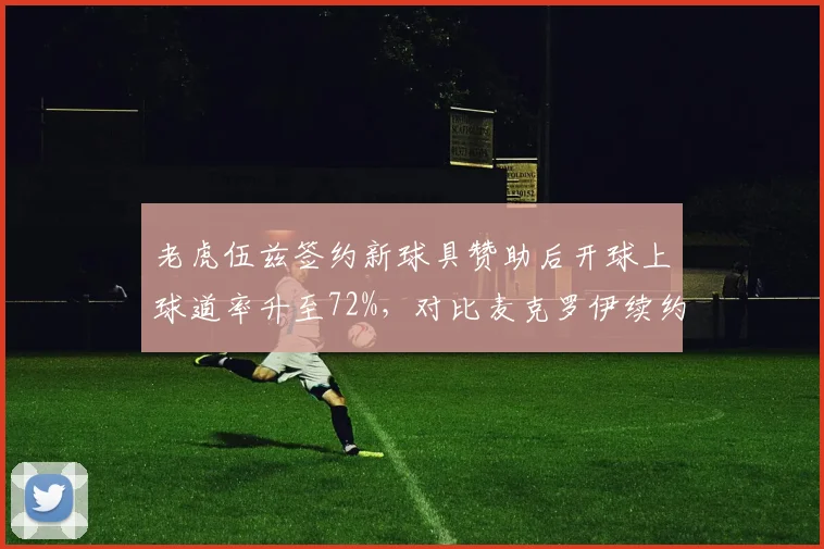 老虎伍兹签约新球具赞助后开球上球道率升至72%，对比麦克罗伊续约后推杆每轮29.1杆创赛季新低