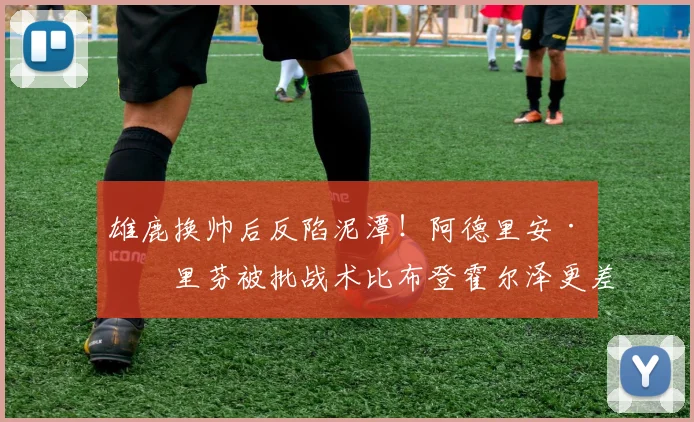 雄鹿换帅后反陷泥潭！阿德里安·格里芬被批战术比布登霍尔泽更差
