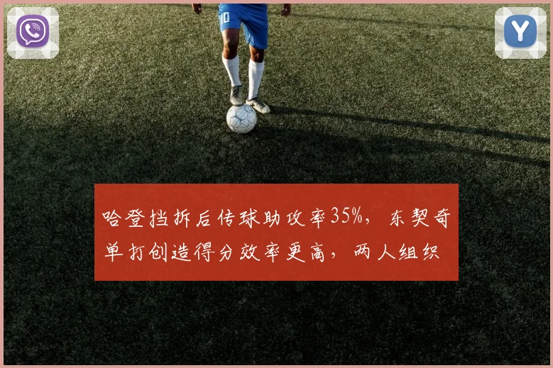 哈登挡拆后传球助攻率35%,东契奇单打创造得分效率更高,两人组织风格差异明显